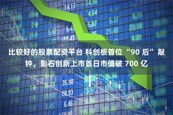比较好的股票配资平台 科创板首位 “90 后” 敲钟，影石创新上市首日市值破 700 亿