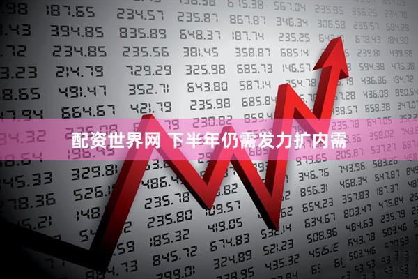 配资世界网 下半年仍需发力扩内需
