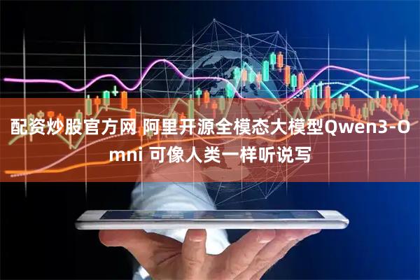 配资炒股官方网 阿里开源全模态大模型Qwen3-Omni 可像人类一样听说写