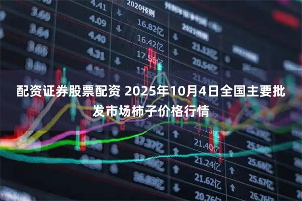 配资证券股票配资 2025年10月4日全国主要批发市场柿子价格行情